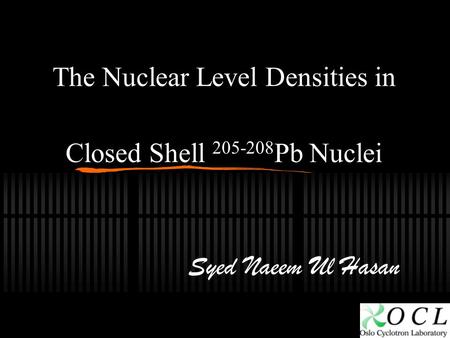 The Nuclear Level Densities in Closed Shell 205-208 Pb Nuclei Syed Naeem Ul Hasan.