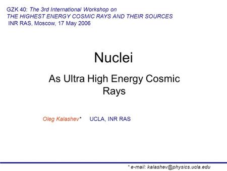 Nuclei As Ultra High Energy Cosmic Rays Oleg Kalashev* UCLA, INR RAS GZK 40: The 3rd International Workshop on THE HIGHEST ENERGY COSMIC RAYS AND THEIR.