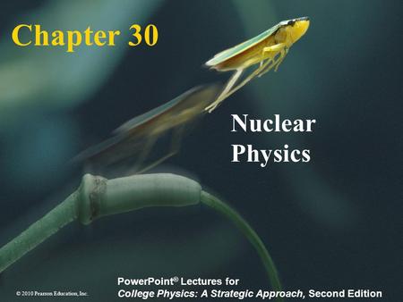 © 2010 Pearson Education, Inc. PowerPoint ® Lectures for College Physics: A Strategic Approach, Second Edition Chapter 30 Nuclear Physics.
