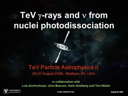 Sergio Palomares-RuizAugust 28, 2006 TeV  -rays and from nuclei photodissociation TeV Particle Astrophysics II 28-31 August 2006, Madison, WI, USA in.