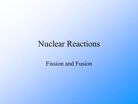 Nuclear Reactions Fission and Fusion.