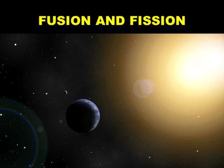 FUSION AND FISSION.