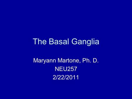 The Basal Ganglia Maryann Martone, Ph. D. NEU257 2/22/2011.