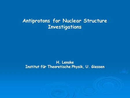 Antiprotons for Nuclear Structure Investigations H. Lenske Institut für Theoretische Physik, U. Giessen.