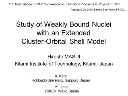 Study of Weakly Bound Nuclei with an Extended Cluster-Orbital Shell Model Hiroshi MASUI Kitami Institute of Technology, Kitami, Japan K. Kato Hokkaido.