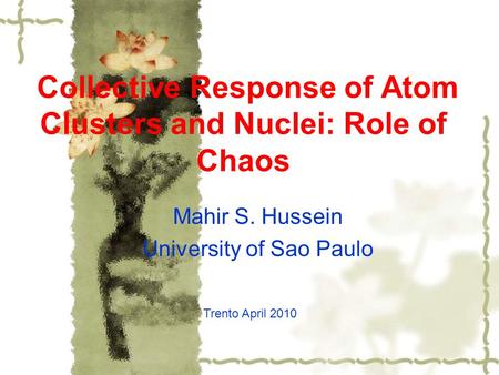 Collective Response of Atom Clusters and Nuclei: Role of Chaos Trento April 2010 Mahir S. Hussein University of Sao Paulo.