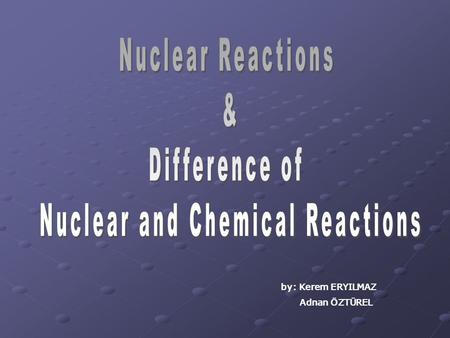 By: Kerem ERYILMAZ Adnan ÖZTÜREL. Chemical reactions all involve the exchange or sharing of electrons, they never have an influence on the nucleus of.