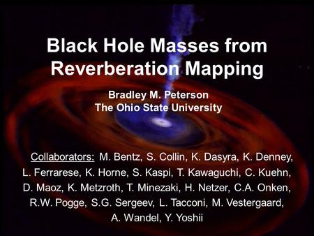 1 Black Hole Masses from Reverberation Mapping Bradley M. Peterson The Ohio State University Collaborators: M. Bentz, S. Collin, K. Dasyra, K. Denney,