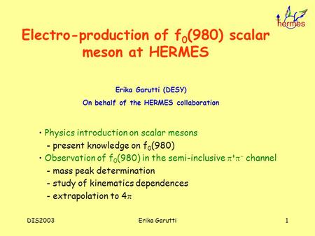 DIS2003Erika Garutti1 Electro-production of f 0 (980) scalar meson at HERMES Erika Garutti (DESY) On behalf of the HERMES collaboration Physics introduction.