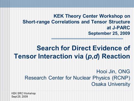 KEK SRC Workshop Sept 25, 2009 KEK Theory Center Workshop on Short-range Correlations and Tensor Structure at J-PARC September 25, 2009 Search for Direct.