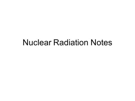 Nuclear Radiation Notes. Nuclei are unstable when they have low amounts of binding energy. When they are unstable, they are more likely to break into.