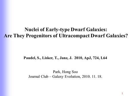 Nuclei of Early-type Dwarf Galaxies: Are They Progenitors of Ultracompact Dwarf Galaxies? Paudel, S., Lisker, T., Janz, J. 2010, ApJ, 724, L64 Park, Hong.
