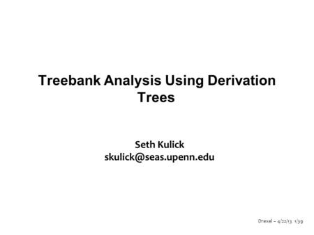 Drexel – 4/22/13 1/39 Treebank Analysis Using Derivation Trees Seth Kulick