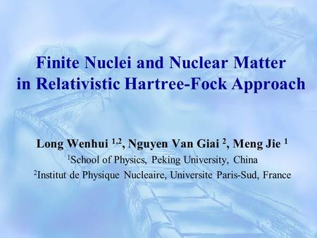 Finite Nuclei and Nuclear Matter in Relativistic Hartree-Fock Approach Long Wenhui 1,2, Nguyen Van Giai 2, Meng Jie 1 1 School of Physics, Peking University,