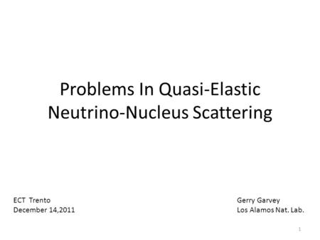 Problems In Quasi-Elastic Neutrino-Nucleus Scattering Gerry Garvey Los Alamos Nat. Lab. ECT Trento December 14,2011 1.