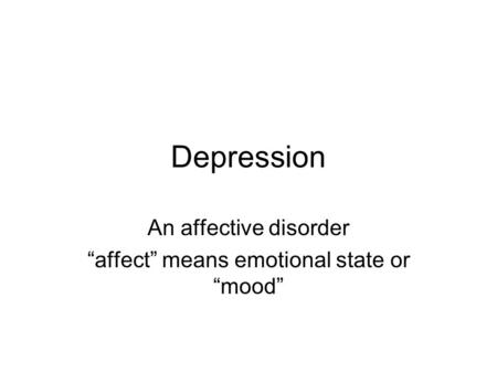 Depression An affective disorder “affect” means emotional state or “mood”