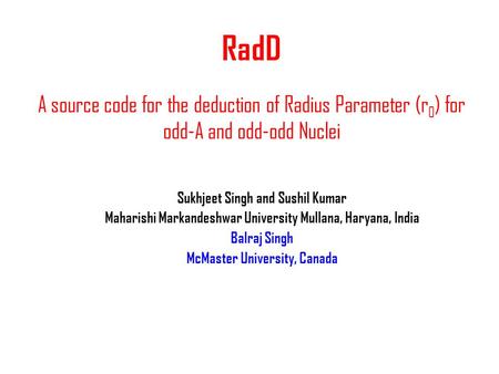 RadD A source code for the deduction of Radius Parameter (r 0 ) for odd-A and odd-odd Nuclei Sukhjeet Singh and Sushil Kumar Maharishi Markandeshwar University.