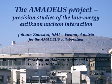 The AMADEUS project – precision studies of the low-energy antikaon nucleon interaction Johann Zmeskal, SMI – Vienna, Austria for the AMADEUS collaboration.