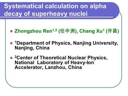 Systematical calculation on alpha decay of superheavy nuclei Zhongzhou Ren 1,2 ( 任中洲 ), Chang Xu 1 ( 许昌 ) 1 Department of Physics, Nanjing University,