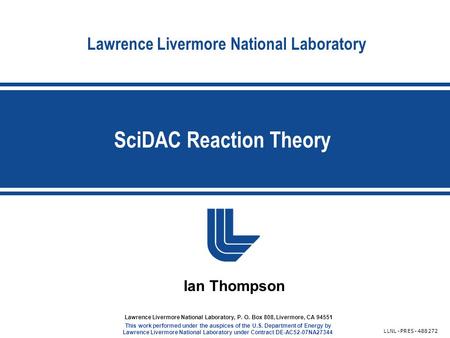 Lawrence Livermore National Laboratory SciDAC Reaction Theory LLNL-PRES-488272 Lawrence Livermore National Laboratory, P. O. Box 808, Livermore, CA 94551.