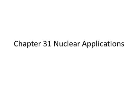 Chapter 31 Nuclear Applications. Neutron-Proton Ratios Any element with more than one proton (i.e., anything but hydrogen) will have repulsions between.