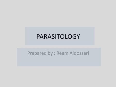 PARASITOLOGY Prepared by : Reem Aldossari.  The Protozoa are the simplest and most primitive animals.  They live either singly or in colonies. Some.