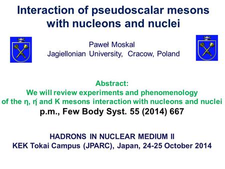 Paweł Moskal HADRONS IN NUCLEAR MEDIUM II KEK Tokai Campus (JPARC), Japan, 24-25 October 2014 Jagiellonian University, Cracow, Poland Interaction of pseudoscalar.