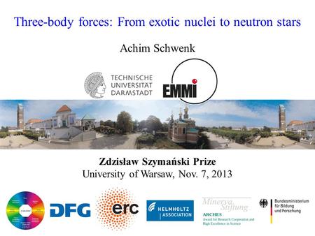 Three-body forces: From exotic nuclei to neutron stars Achim Schwenk Zdzisław Szymański Prize University of Warsaw, Nov. 7, 2013.