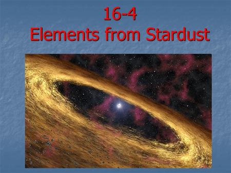 16-4 Elements from Stardust. Elements from Stars Scientists study the stars and our sun to understand how elements (matter) were created and why. Scientists.