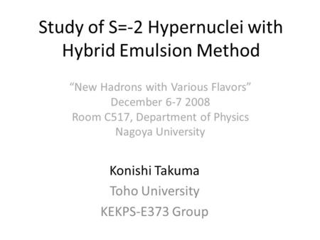 Study of S=-2 Hypernuclei with Hybrid Emulsion Method Konishi Takuma Toho University KEKPS-E373 Group “New Hadrons with Various Flavors” December 6-7 2008.