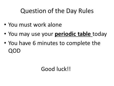 Question of the Day Rules You must work alone You may use your periodic table today You have 6 minutes to complete the QOD Good luck!!