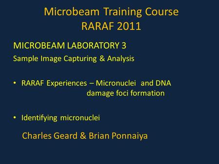 Microbeam Training Course RARAF 2011 MICROBEAM LABORATORY 3 Sample Image Capturing & Analysis RARAF Experiences – Micronuclei and DNA damage foci formation.