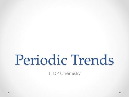 Periodic Trends 11DP Chemistry.
