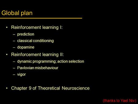 Global plan Reinforcement learning I: –prediction –classical conditioning –dopamine Reinforcement learning II: –dynamic programming; action selection –Pavlovian.