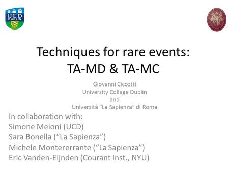 Techniques for rare events: TA-MD & TA-MC Giovanni Ciccotti University College Dublin and Università “La Sapienza” di Roma In collaboration with: Simone.