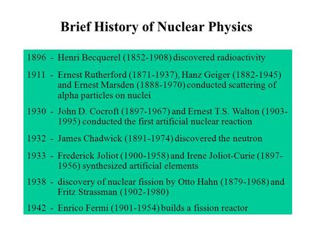 Brief History of Nuclear Physics 1896-Henri Becquerel (1852-1908) discovered radioactivity 1911-Ernest Rutherford (1871-1937), Hanz Geiger (1882-1945)