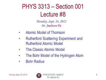 Monday, Sept. 24, 2012PHYS 3313-001, Fall 2012 Dr. Jaehoon Yu 1 PHYS 3313 – Section 001 Lecture #8 Monday, Sept. 24, 2012 Dr. Jaehoon Yu Atomic Model of.