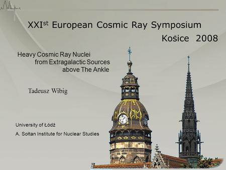 XXI st European Cosmic Ray Symposium Kosice 2008 ^ Tadeusz Wibig University of Łódź A. Sołtan Institute for Nuclear Studies Heavy Cosmic Ray Nuclei from.