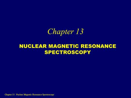 Chapter 13 NUCLEAR MAGNETIC RESONANCE SPECTROSCOPY Chapter 13: Nuclear Magnetic Resonance Spectroscopy.