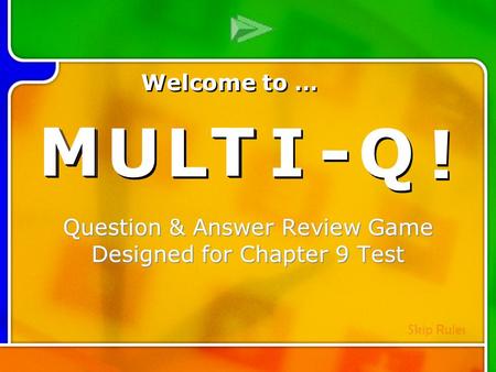 M M U U L L T T I I - - Q Q ! ! Multi- Q Introd uction Question & Answer Review Game Designed for Chapter 9 Test M M U U L L T T I I - - Q Q ! ! Welcome.