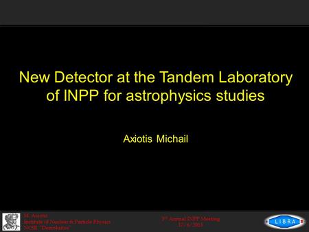 3 rd Annual INPP Meeting 17/6/2013 M. Axiotis Institute of Nuclear & Particle Physics NCSR “Demokritos” New Detector at the Tandem Laboratory of INPP for.