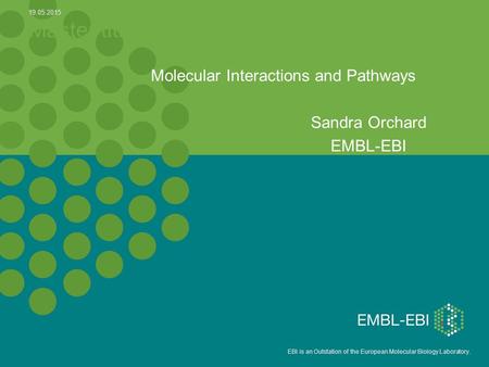 5 EBI is an Outstation of the European Molecular Biology Laboratory. Master title Molecular Interactions and Pathways Sandra Orchard EMBL-EBI 19.05.2015.