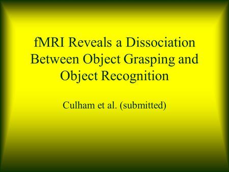 FMRI Reveals a Dissociation Between Object Grasping and Object Recognition Culham et al. (submitted)