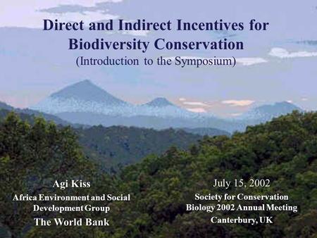 Direct and Indirect Incentives for Biodiversity Conservation (Introduction to the Symposium) Agi Kiss Africa Environment and Social Development Group The.