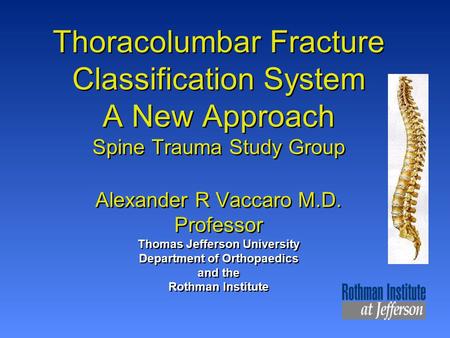 Thoracolumbar Fracture Classification System A New Approach Spine Trauma Study Group Alexander R Vaccaro M.D. Professor Thomas Jefferson University Department.