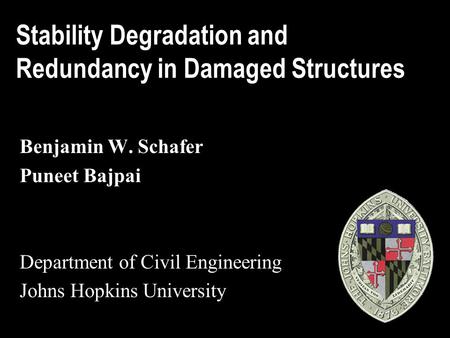 Stability Degradation and Redundancy in Damaged Structures Benjamin W. Schafer Puneet Bajpai Department of Civil Engineering Johns Hopkins University.
