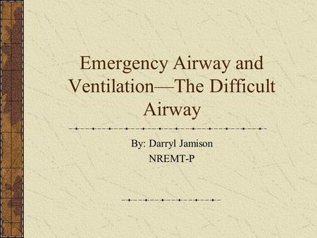 Emergency Airway and Ventilation—The Difficult Airway By: Darryl Jamison NREMT-P.