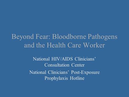Beyond Fear: Bloodborne Pathogens and the Health Care Worker National HIV/AIDS Clinicians’ Consultation Center National Clinicians’ Post-Exposure Prophylaxis.