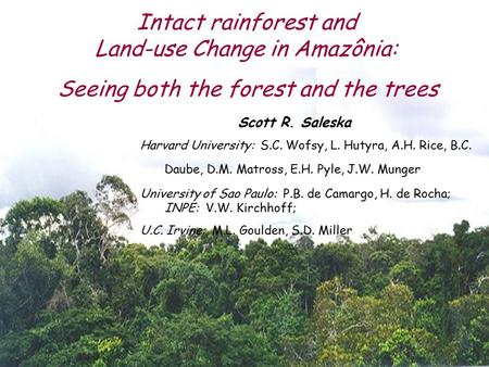 Intact rainforest and Land-use Change in Amazônia: Scott R. Saleska Harvard University: S.C. Wofsy, L. Hutyra, A.H. Rice, B.C. Daube, D.M. Matross, E.H.