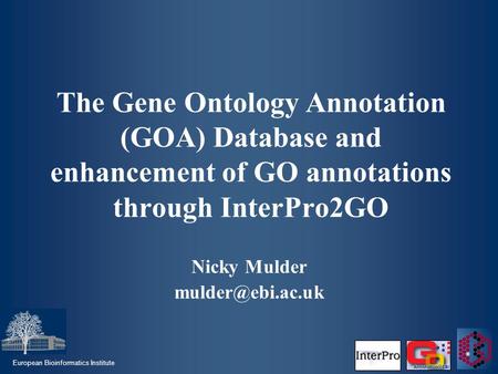 European Bioinformatics Institute The Gene Ontology Annotation (GOA) Database and enhancement of GO annotations through InterPro2GO Nicky Mulder